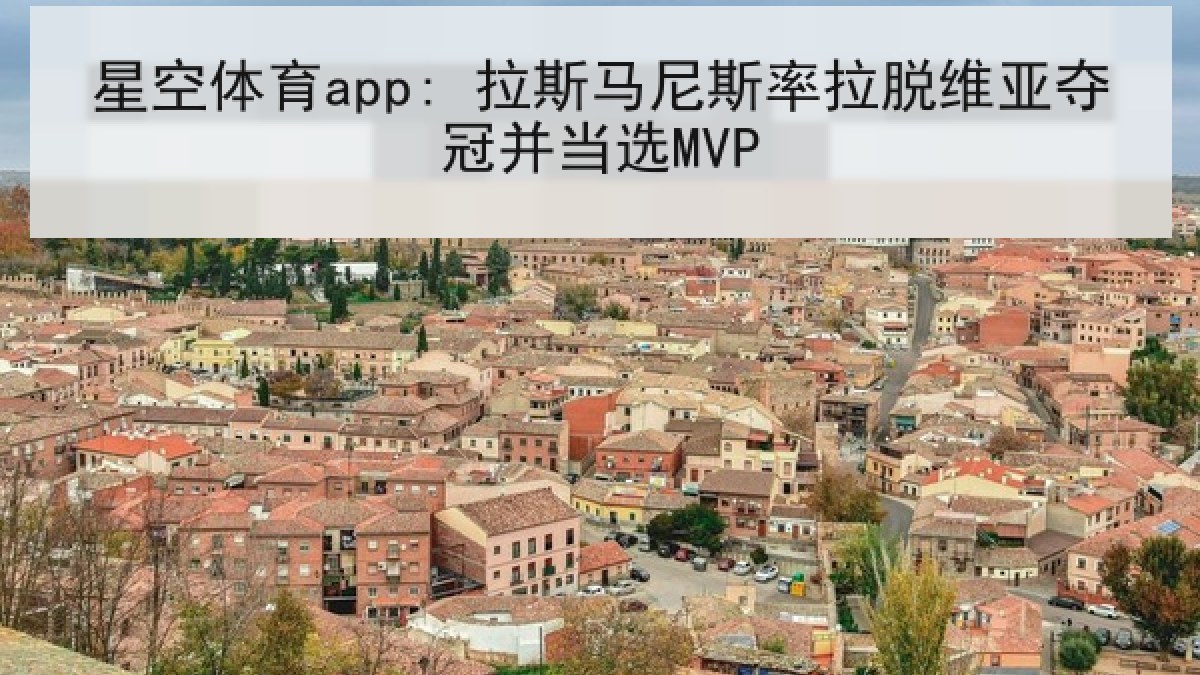 星空体育app: 拉斯马尼斯率拉脱维亚夺冠并当选MVP