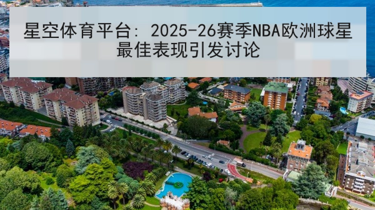星空体育平台: 2025-26赛季NBA欧洲球星最佳表现引发讨论
