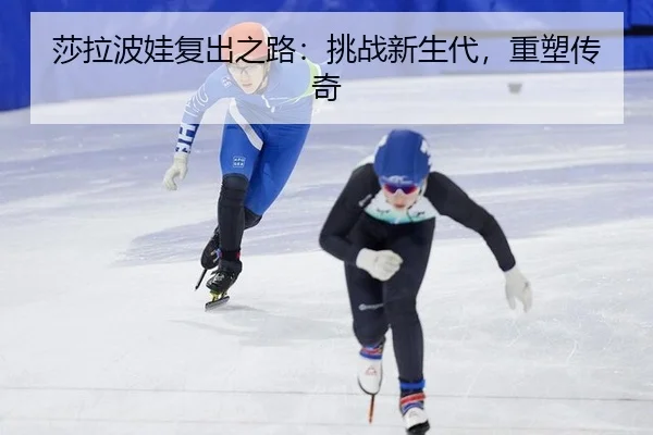 莎拉波娃复出之路：挑战新生代，重塑传奇