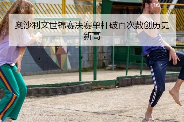 奥沙利文世锦赛决赛单杆破百次数创历史新高