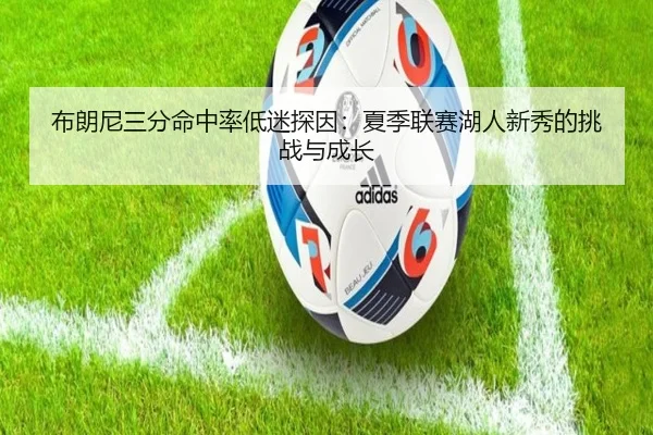 布朗尼三分命中率低迷探因：夏季联赛湖人新秀的挑战与成长