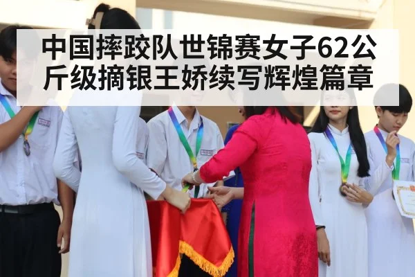 中国摔跤队世锦赛女子62公斤级摘银王娇续写辉煌篇章