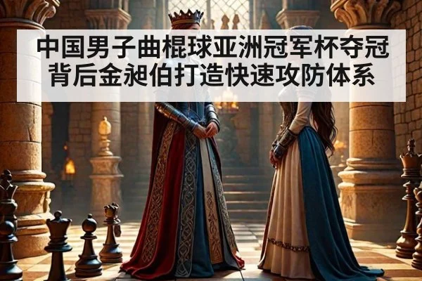 中国男子曲棍球亚洲冠军杯夺冠背后金昶伯打造快速攻防体系