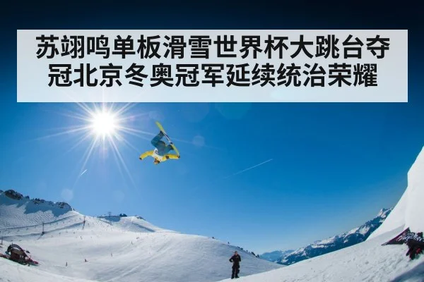 苏翊鸣单板滑雪世界杯大跳台夺冠北京冬奥冠军延续统治荣耀