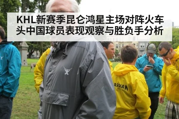 KHL新赛季昆仑鸿星主场对阵火车头中国球员表现观察与胜负手分析